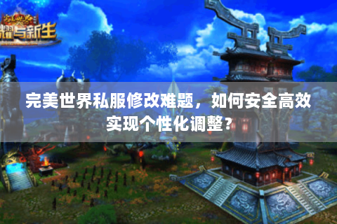完美世界私服修改难题，如何安全高效实现个性化调整？
