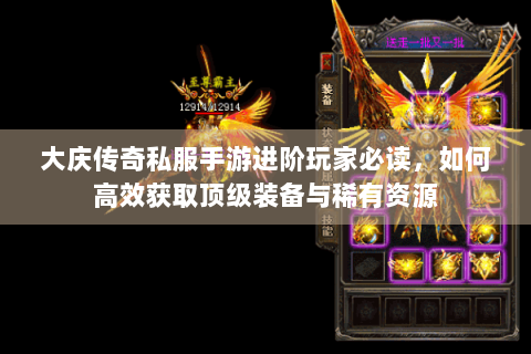 大庆传奇私服手游进阶玩家必读，如何高效获取顶级装备与稀有资源