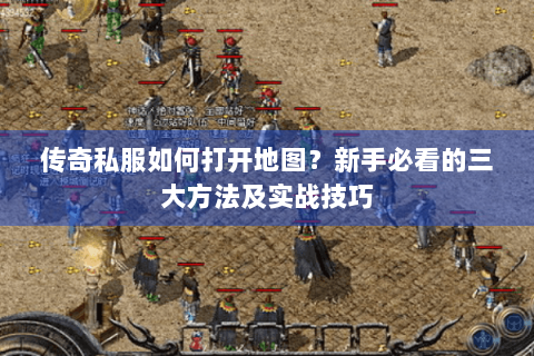 传奇私服如何打开地图？新手必看的三大方法及实战技巧