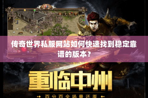 传奇世界私服网站如何快速找到稳定靠谱的版本？