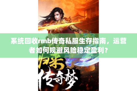 系统回收rmb传奇私服生存指南，运营者如何规避风险稳定盈利？
