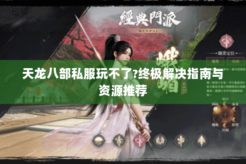 天龙八部私服玩不了?终极解决指南与资源推荐