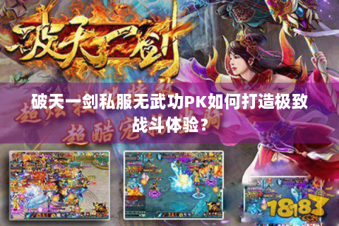 破天一剑私服无武功PK如何打造极致战斗体验？