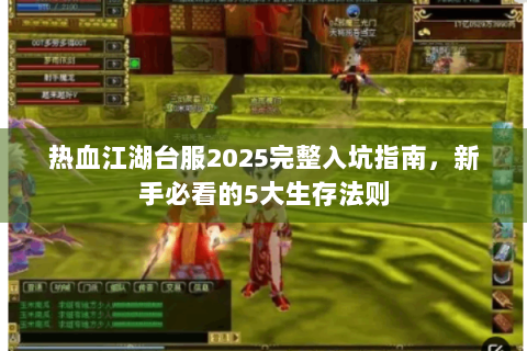 热血江湖台服2025完整入坑指南，新手必看的5大生存法则