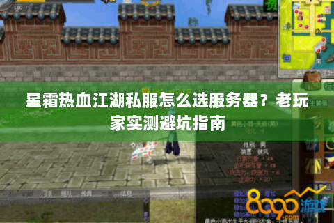 星霜热血江湖私服怎么选服务器？老玩家实测避坑指南