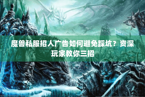 魔兽私服招人广告如何避免踩坑？资深玩家教你三招