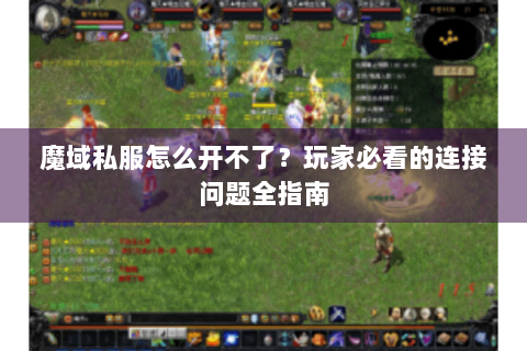 魔域私服怎么开不了？玩家必看的连接问题全指南