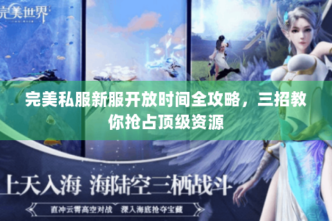 完美私服新服开放时间全攻略，三招教你抢占顶级资源