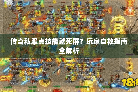 传奇私服点技能就死屏？玩家自救指南全解析