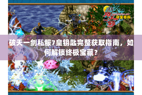破天一剑私服7皇钥匙完整获取指南，如何解锁终极宝藏？