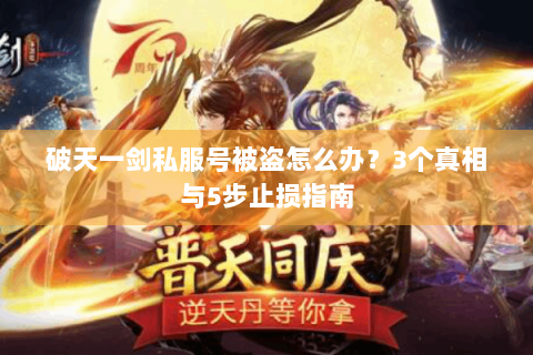 破天一剑私服号被盗怎么办？3个真相与5步止损指南