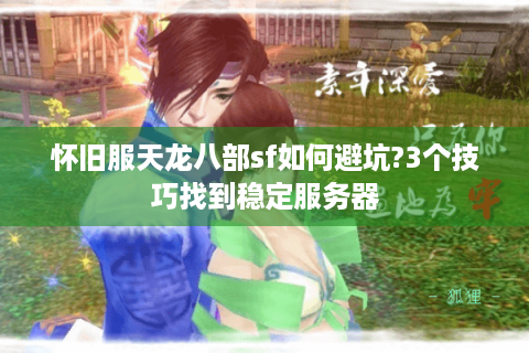 怀旧服天龙八部sf如何避坑?3个技巧找到稳定服务器
