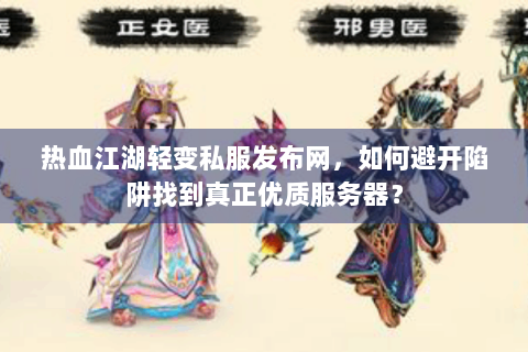 热血江湖轻变私服发布网，如何避开陷阱找到真正优质服务器？
