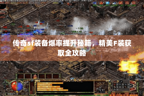 传奇sf装备爆率提升秘籍，精美F装获取全攻略