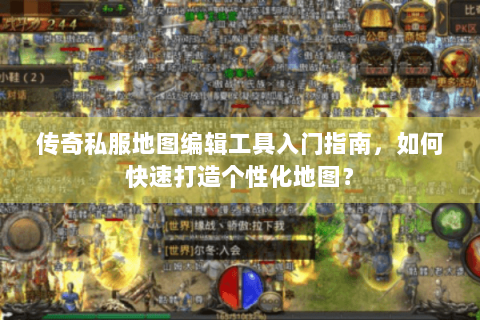 传奇私服地图编辑工具入门指南，如何快速打造个性化地图？