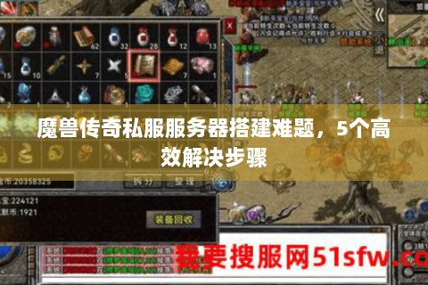 魔兽传奇私服服务器搭建难题，5个高效解决步骤