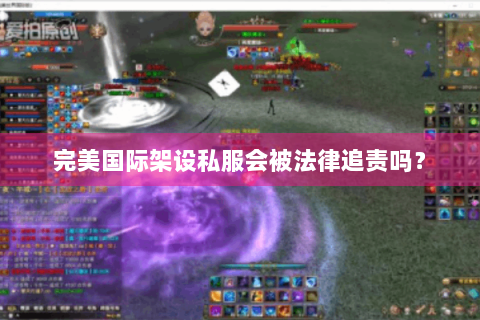 完美国际架设私服会被法律追责吗？