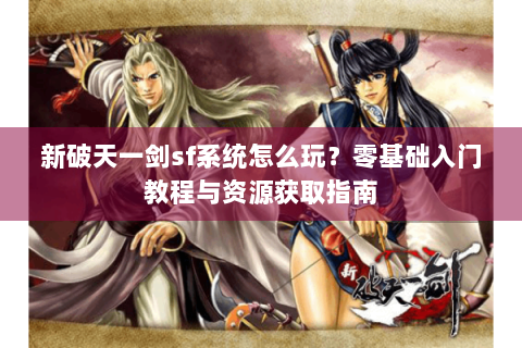 新破天一剑sf系统怎么玩？零基础入门教程与资源获取指南