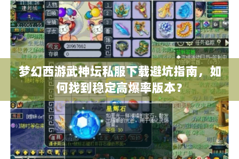 梦幻西游武神坛私服下载避坑指南，如何找到稳定高爆率版本？