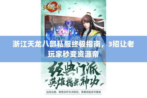 浙江天龙八部私服终极指南，3招让老玩家秒变资源帝