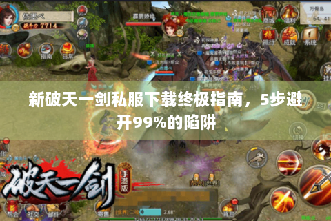 新破天一剑私服下载终极指南，5步避开99%的陷阱
