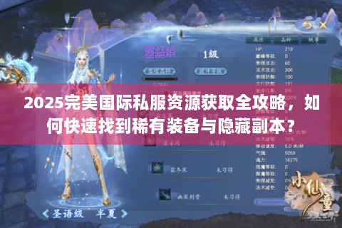 2025完美国际私服资源获取全攻略，如何快速找到稀有装备与隐藏副本？