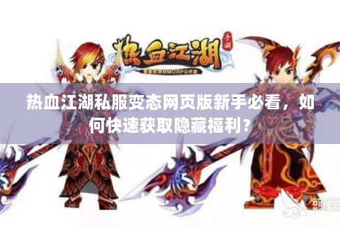 热血江湖私服变态网页版新手必看，如何快速获取隐藏福利？