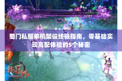蜀门私服单机架设终极指南，零基础实现高配体验的5个秘密