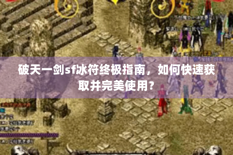 破天一剑sf冰符终极指南，如何快速获取并完美使用？