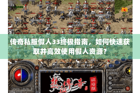 传奇私服假人33终极指南，如何快速获取并高效使用假人资源？