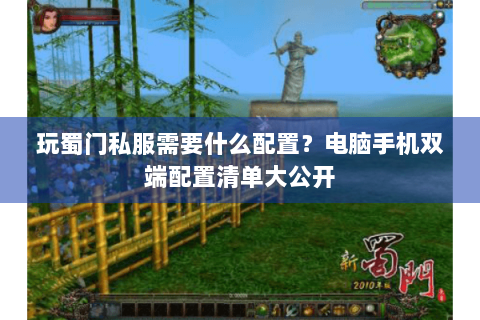 玩蜀门私服需要什么配置？电脑手机双端配置清单大公开