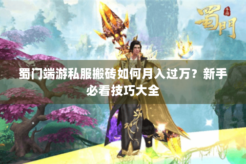 蜀门端游私服搬砖如何月入过万？新手必看技巧大全