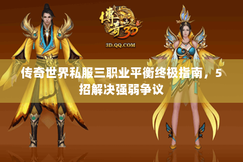 传奇世界私服三职业平衡终极指南，5招解决强弱争议