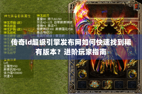 传奇ld超级引擎发布网如何快速找到稀有版本？进阶玩家指南
