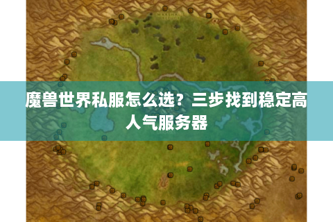魔兽世界私服怎么选？三步找到稳定高人气服务器