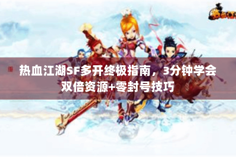 热血江湖SF多开终极指南，3分钟学会双倍资源+零封号技巧