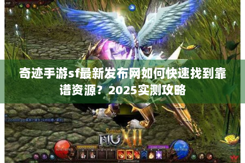 奇迹手游sf最新发布网如何快速找到靠谱资源？2025实测攻略