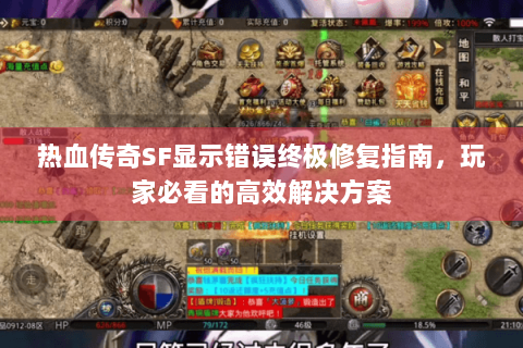 热血传奇SF显示错误终极修复指南，玩家必看的高效解决方案