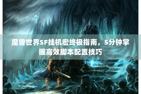 魔兽世界SF挂机宏终极指南，5分钟掌握高效脚本配置技巧