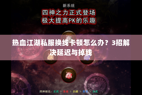 热血江湖私服换线卡顿怎么办？3招解决延迟与掉线