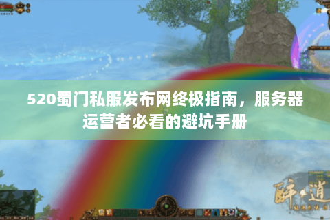 520蜀门私服发布网终极指南，服务器运营者必看的避坑手册