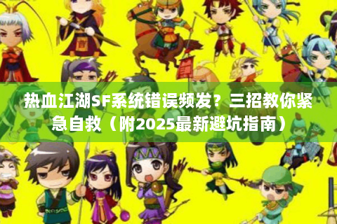 热血江湖SF系统错误频发？三招教你紧急自救（附2025最新避坑指南）