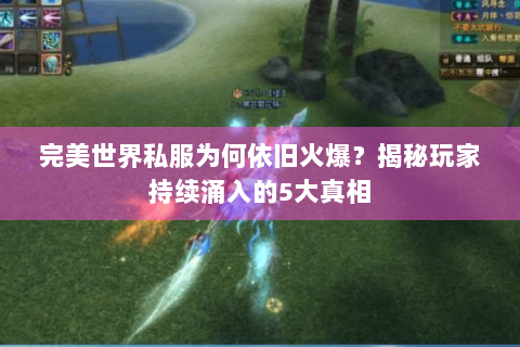 完美世界私服为何依旧火爆？揭秘玩家持续涌入的5大真相