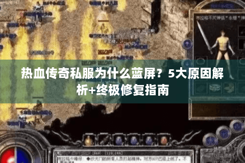 热血传奇私服为什么蓝屏？5大原因解析+终极修复指南