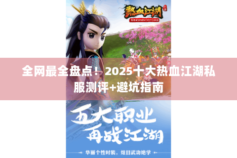 全网最全盘点！2025十大热血江湖私服测评+避坑指南