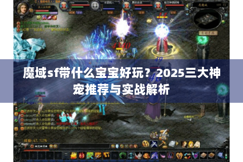 魔域sf带什么宝宝好玩？2025三大神宠推荐与实战解析