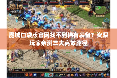 魔域口袋版官网找不到稀有装备？资深玩家亲测三大高效路径