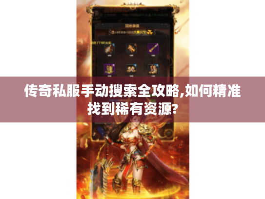 传奇私服手动搜索全攻略,如何精准找到稀有资源?