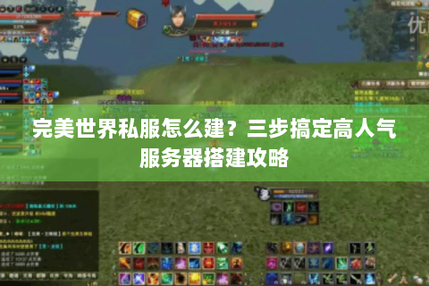 完美世界私服怎么建？三步搞定高人气服务器搭建攻略