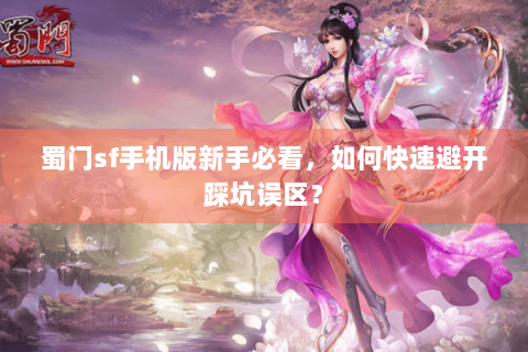 蜀门sf手机版新手必看，如何快速避开踩坑误区？